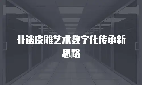 非遗皮雕艺术数字化传承新思路