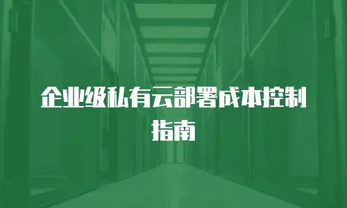 企业级私有云部署成本控制指南