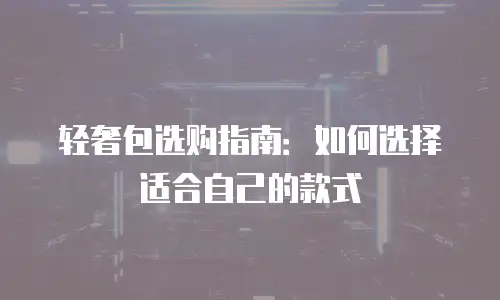 轻奢包选购指南：如何选择适合自己的款式