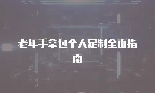 老年手拿包个人定制全面指南