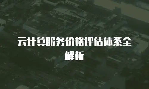 云计算服务价格评估体系全解析