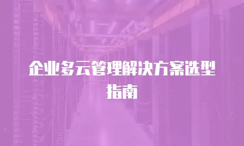 企业多云管理解决方案选型指南