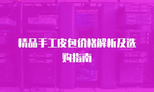 精品手工皮包价格解析及选购指南