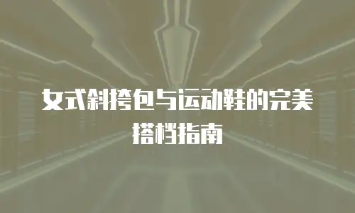 女式斜挎包与运动鞋的完美搭档指南
