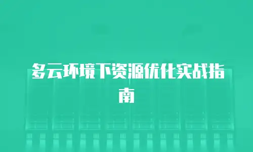 多云环境下资源优化实战指南