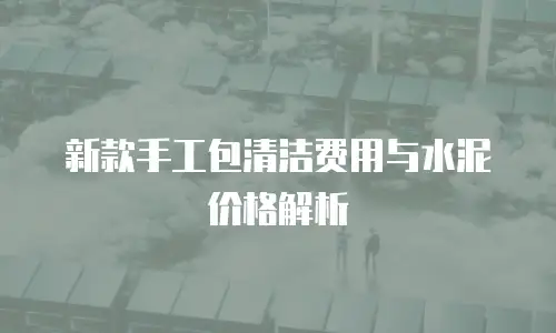 新款手工包清洁费用与水泥价格解析