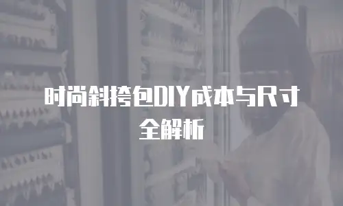 时尚斜挎包DIY成本与尺寸全解析