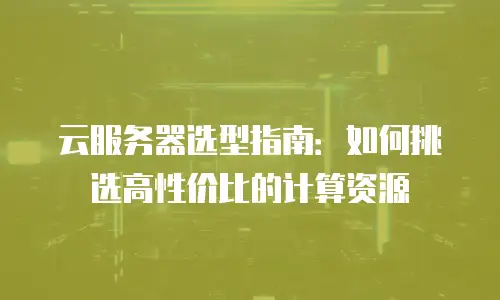 云服务器选型指南：如何挑选高性价比的计算资源