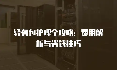 轻奢包护理全攻略：费用解析与省钱技巧