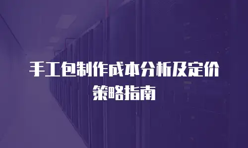 手工包制作成本分析及定价策略指南