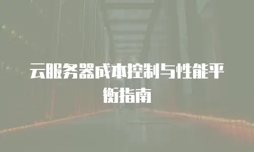 云服务器成本控制与性能平衡指南