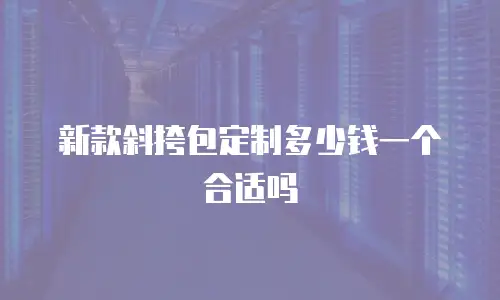 新款斜挎包定制多少钱一个合适吗