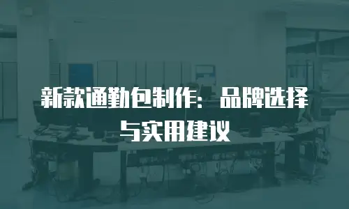 新款通勤包制作：品牌选择与实用建议