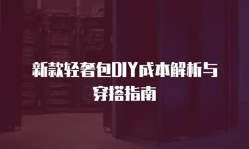 新款轻奢包DIY成本解析与穿搭指南