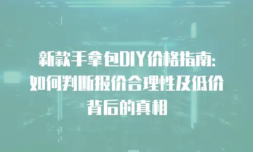 新款手拿包DIY价格指南：如何判断报价合理性及低价背后的真相