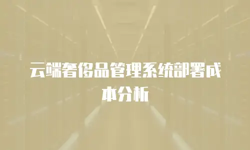 云端奢侈品管理系统部署成本分析