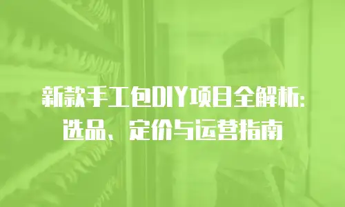 新款手工包DIY项目全解析：选品、定价与运营指南
