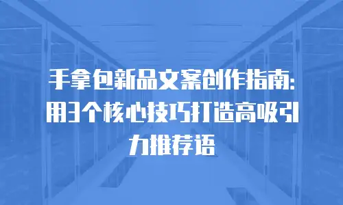 手拿包新品文案创作指南：用3个核心技巧打造高吸引力推荐语