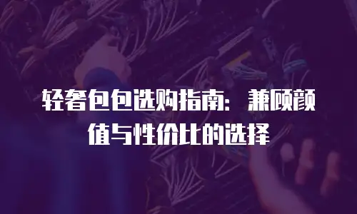 轻奢包包选购指南：兼顾颜值与性价比的选择