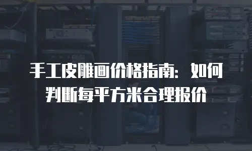 手工皮雕画价格指南：如何判断每平方米合理报价