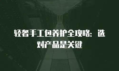 轻奢手工包养护全攻略：选对产品是关键