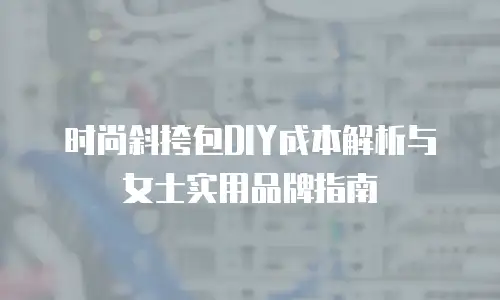 时尚斜挎包DIY成本解析与女士实用品牌指南