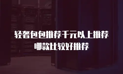 轻奢包包推荐千元以上推荐哪款比较好推荐