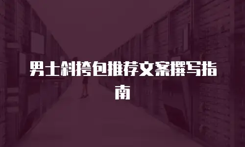 男士斜挎包推荐文案撰写指南