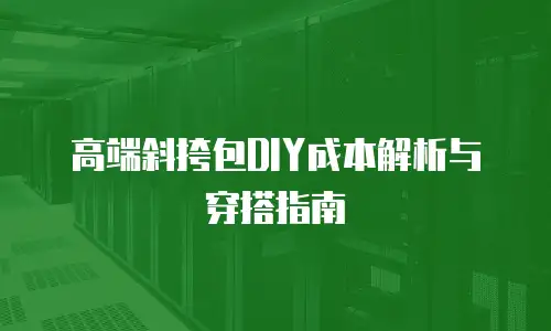 高端斜挎包DIY成本解析与穿搭指南
