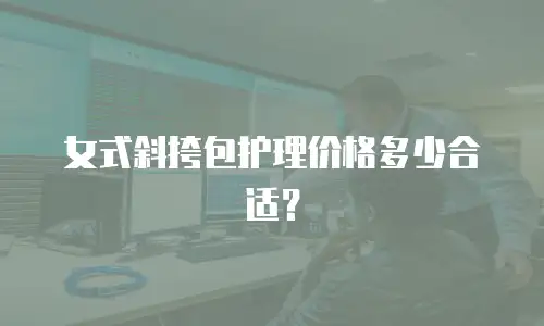 女式斜挎包护理价格多少合适？