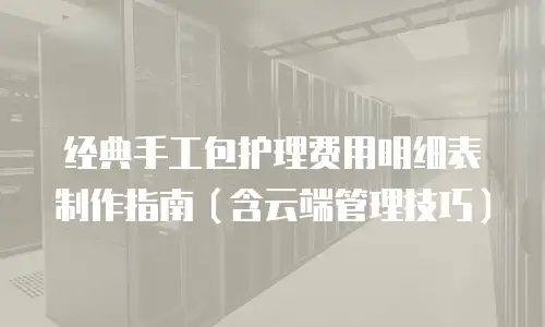经典手工包护理费用明细表制作指南（含云端管理技巧）