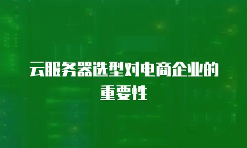 云服务器选型对电商企业的重要性