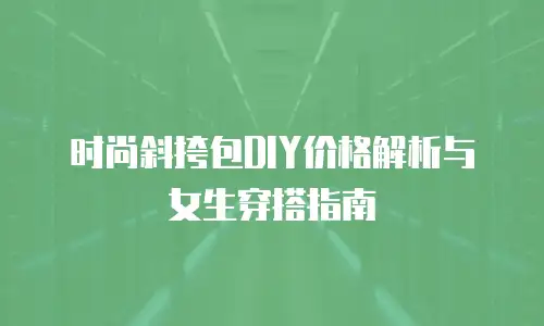 时尚斜挎包DIY价格解析与女生穿搭指南
