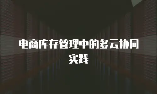 电商库存管理中的多云协同实践