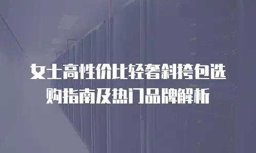 女士高性价比轻奢斜挎包选购指南及热门品牌解析