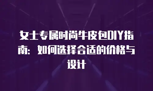 女士专属时尚牛皮包DIY指南：如何选择合适的价格与设计