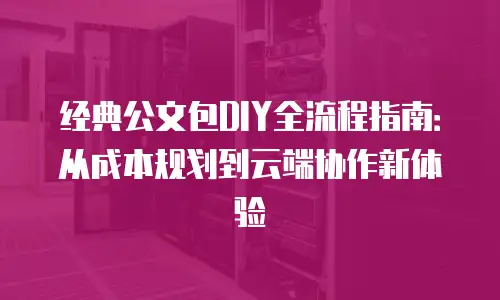 经典公文包DIY全流程指南：从成本规划到云端协作新体验