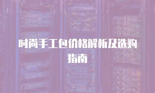 时尚手工包价格解析及选购指南