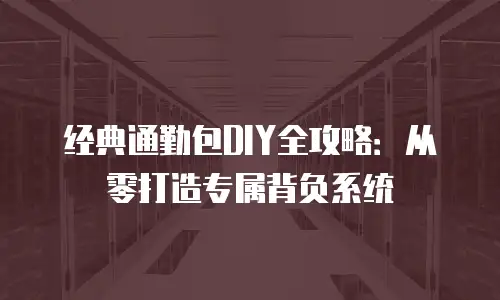 经典通勤包DIY全攻略：从零打造专属背负系统