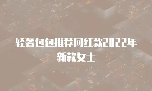 轻奢包包推荐网红款2022年新款女士