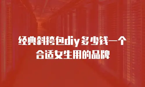 经典斜挎包diy多少钱一个合适女生用的品牌