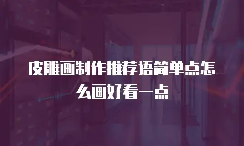 皮雕画制作推荐语简单点怎么画好看一点