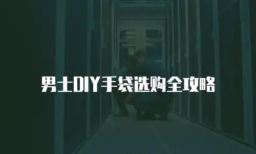 男士DIY手袋选购全攻略