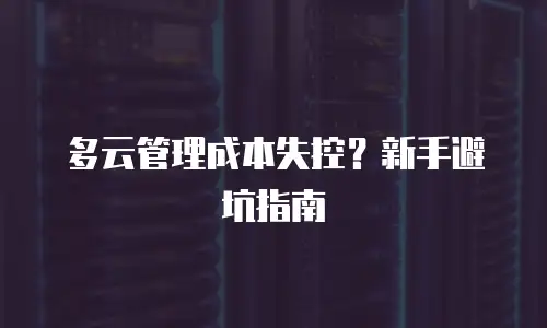 多云管理成本失控？新手避坑指南