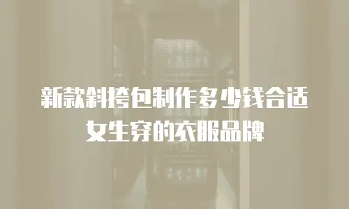 新款斜挎包制作多少钱合适女生穿的衣服品牌