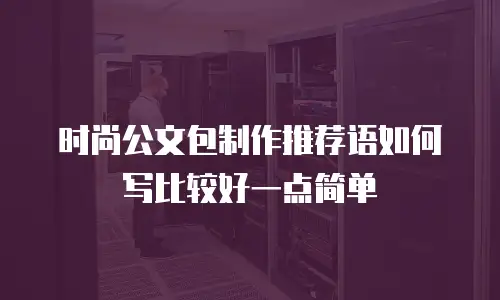 时尚公文包制作推荐语如何写比较好一点简单