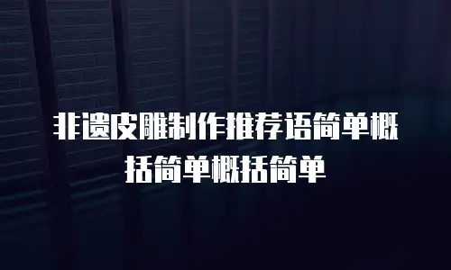 非遗皮雕制作推荐语简单概括简单概括简单