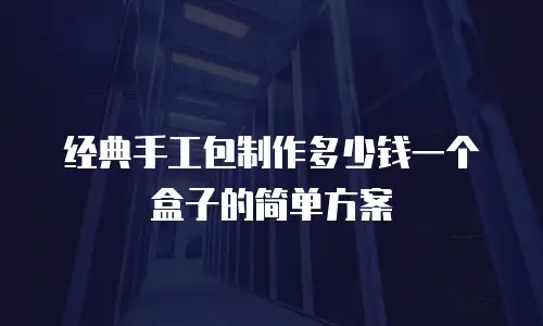 经典手工包制作多少钱一个盒子的简单方案