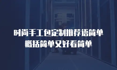 时尚手工包定制推荐语简单概括简单又好看简单