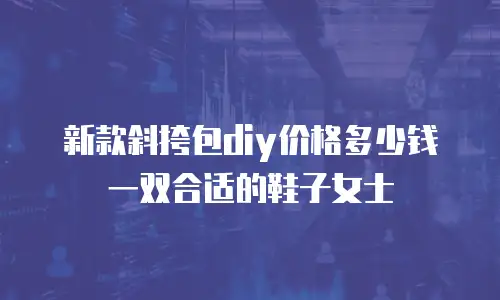 新款斜挎包diy价格多少钱一双合适的鞋子女士